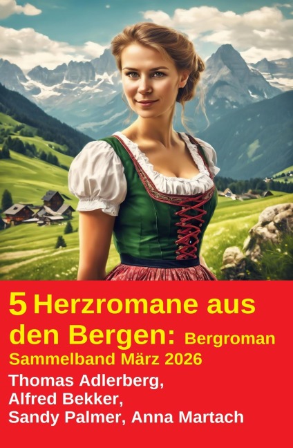 5 Herzromane aus den Bergen: Bergroman Sammelband März 2026 - Alfred Bekker, Sandy Palmer, Thomas Adlerberg, Anna Martach