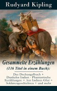 Gesammelte Erzählungen (116 Titel in einem Buch): Das Dschungelbuch + Dunkeles Indien - Phantastische Erzählungen + Aus Indiens Glut + Soldatengeschichten + und mehr - Rudyard Kipling