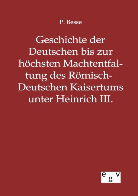 Geschichte der Deutschen bis zur höchsten Machtentfaltung des Römisch-Deutschen Kaisertums unter Heinrich III. - P. Besse
