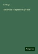 Histoire de l'empereur Napoléon - Abel Hugo