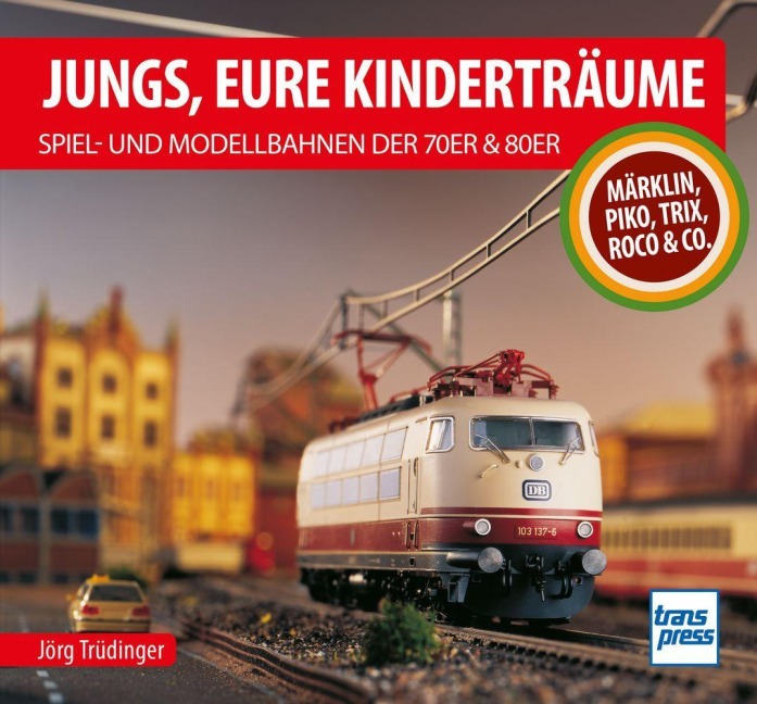 Jungs, Eure Kinderträume: Spiel- und Modellbahnen der 70er und 80er - Jörg Trüdinger