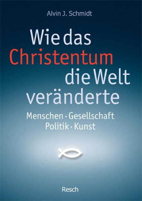 Wie das Christentum die Welt veränderte - Alvin J. Schmidt