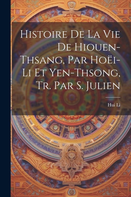 Histoire De La Vie De Hiouen-Thsang, Par Hoëi-Li Et Yen-Thsong, Tr. Par S. Julien - Hui Li