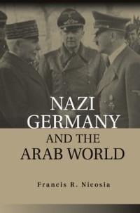 Nazi Germany and the Arab World - Francis R. Nicosia