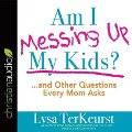 Am I Messing Up My Kids?: ...and Other Questions Every Mom Asks - Lysa Terkeurst