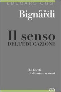 Il senso dell'educazione. La libertà di diventare se stessi - Paola Bignardi