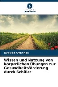 Cover-Bild zum Titel 'Wissen und Nutzung von körperlichen Übungen zur Gesundheitsförderung durch Schüler' von 'Oyewole Oyerinde'