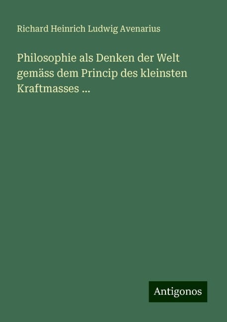 Philosophie als Denken der Welt gemäss dem Princip des kleinsten Kraftmasses ... - Richard Heinrich Ludwig Avenarius