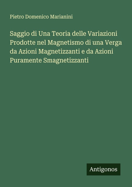 Saggio di Una Teoria delle Variazioni Prodotte nel Magnetismo di una Verga da Azioni Magnetizzanti e da Azioni Puramente Smagnetizzanti - Pietro Domenico Marianini