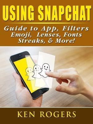 Using Snapchat Guide to App, Filters, Emoji, Lenses, Font, Streaks, & More! - Ken Rogers