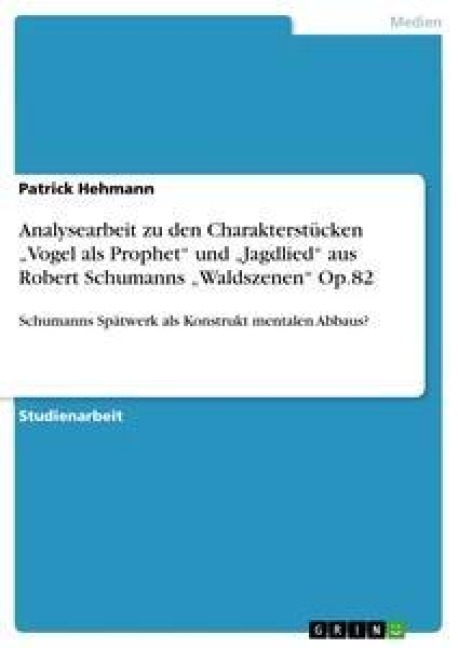 Analysearbeit zu den Charakterstücken "Vogel als Prophet" und "Jagdlied" aus Robert Schumanns "Waldszenen" Op.82 - Patrick Hehmann