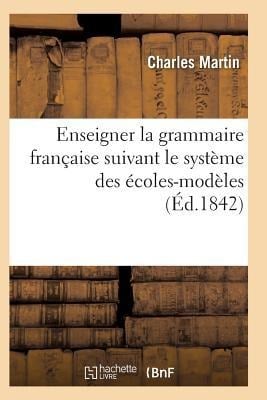 L'Art d'Enseigner La Grammaire Française Suivant Le Système Des Écoles-Modèles - Martin-C