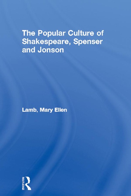 The Popular Culture of Shakespeare, Spenser and Jonson - Mary Ellen Lamb