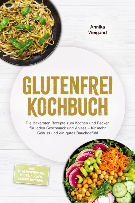 Glutenfrei Kochbuch: Die leckersten Rezepte zum Kochen und Backen für jeden Geschmack und Anlass - für mehr Genuss und ein gutes Bauchgefühl - inkl. Mehlmischungen, Brote, Kuchen, Snacks, Dips uvm. - Annika Weigand