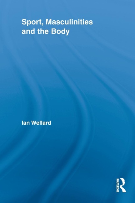 Sport, Masculinities and the Body - Ian Wellard
