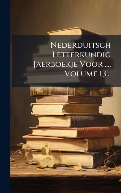 Nederduitsch Letterkundig Jaerboekje Voor ..., Volume 13... - Anonymous