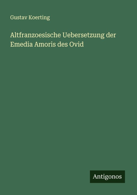 Altfranzoesische Uebersetzung der Emedia Amoris des Ovid - Gustav Koerting