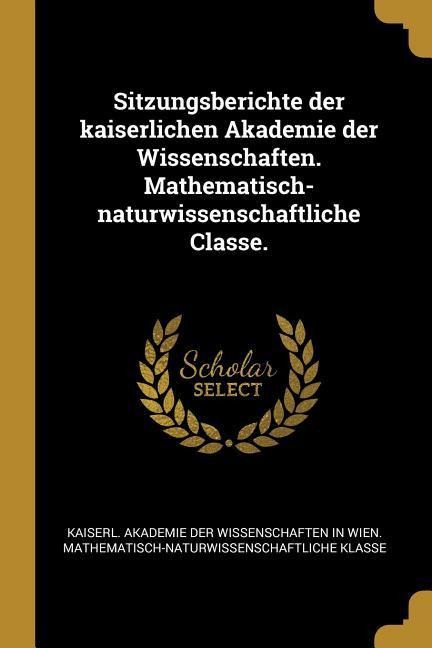 Sitzungsberichte der kaiserlichen Akademie der Wissenschaften. Mathematisch-naturwissenschaftliche Classe. - 