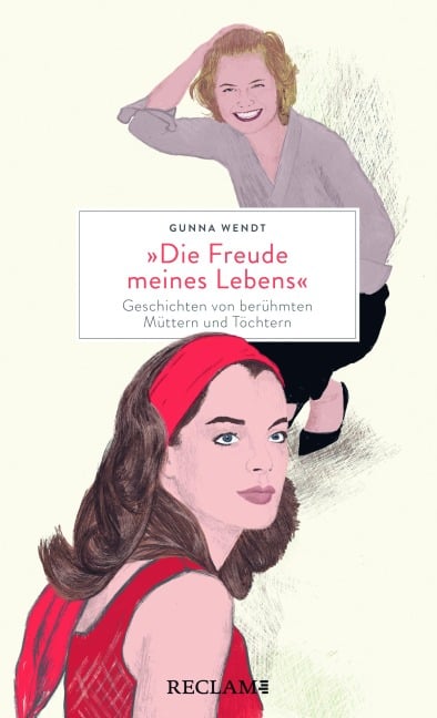 "Die Freude meines Lebens". Geschichten von berühmten Müttern und Töchtern - Gunna Wendt
