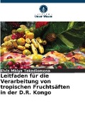 Cover-Bild zum Titel 'Leitfaden für die Verarbeitung von tropischen Fruchtsäften in der D.R. Kongo' von 'Elvis Mbiya Tekadiomona'