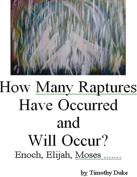 How Many Raptures Have Occurred and Will Occur?:Enoch, Elijah, Moses, .. - Timothy Duke