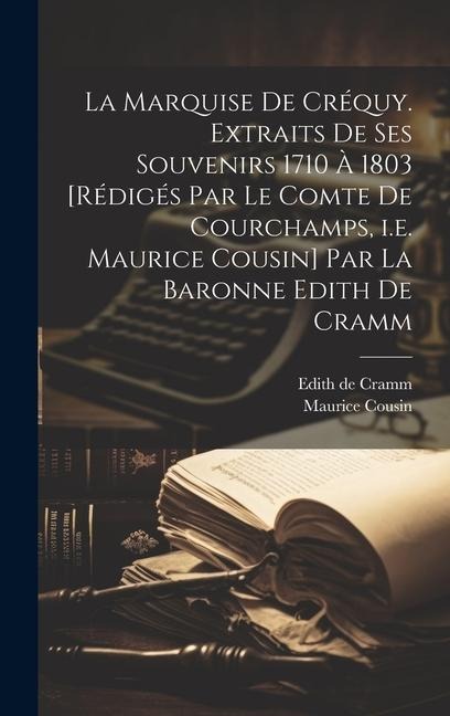 La marquise de Créquy. Extraits de ses souvenirs 1710 à 1803 [rédigés par le comte de Courchamps, i.e. Maurice Cousin] par la baronne Edith de Cramm - Maurice Cousin, Edith De Cramm