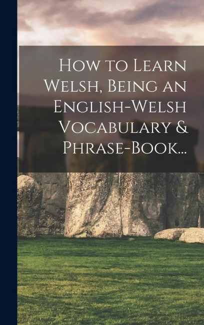 How to Learn Welsh, Being an English-Welsh Vocabulary & Phrase-Book... - Anonymous