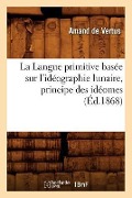 La Langue Primitive Basée Sur l'Idéographie Lunaire, Principe Des Idéomes (Éd.1868) - Amand de Vertus