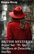 BRITISH MYSTERIES Boxed Set: 70+ Spy Thrillers & Detective Stories - Emma Orczy