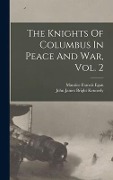 The Knights Of Columbus In Peace And War, Vol. 2 - Maurice Francis Egan