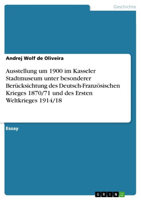 Ausstellung um 1900 im Kasseler Stadtmuseum unter besonderer Berücksichtung des Deutsch-Französischen Krieges 1870/71 und des Ersten Weltkrieges 1914/18 - Andrej Wolf De Oliveira