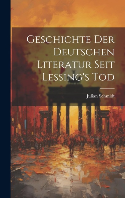 Geschichte der Deutschen Literatur Seit Lessing's Tod - Julian Schmidt