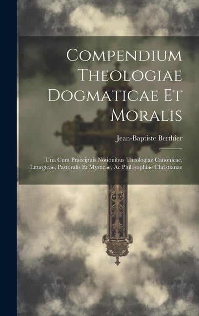 Compendium Theologiae Dogmaticae Et Moralis - Jean-Baptiste Berthier