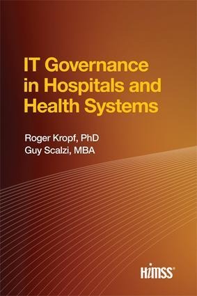 It Governance in Hospitals and Health Systems - Roger Kropf, Guy Scalzi