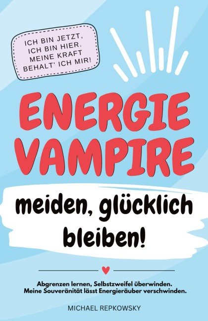 Energievampire meiden, glücklich bleiben! Abgrenzen lernen, Selbstzweifel überwinden. Meine Souveränität lässt Energieräuber verschwinden! - Michael Repkowsky