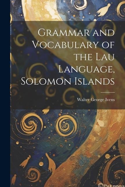 Grammar and Vocabulary of the Lau Language, Solomon Islands - Walter George Ivens