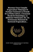 Cover-Bild zum Titel 'Nouveau Cours Complet D'agriculture Théorique Et Pratique Contenant La Grande Et La Petite Culture, L'économie Rurale Et Domestique, La Médecine Vétérinaire, Etc. Ou Dictionnaire Raisonné Et Universel D'agriculture...' von 'André Thouin'