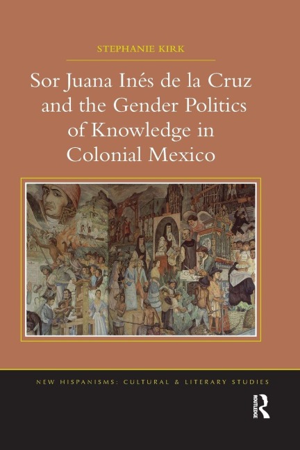 Sor Juana In¿de la Cruz and the Gender Politics of Knowledge in Colonial Mexico - Stephanie Kirk