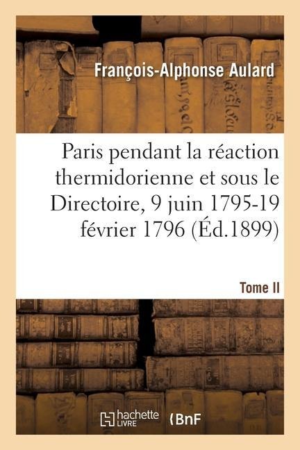 Paris Pendant La Réaction Thermidorienne Et Sous Le Directoire, 9 Juin 1795-19 Février 1796 - François-Alphonse Aulard