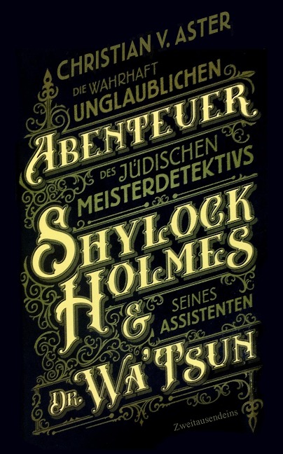 Die wahrhaft unglaublichen Abenteuer des jüdischen Meisterdetektivs Shylock Holmes & seines Assistenten Dr. Wa'Tsun - Christian von Aster