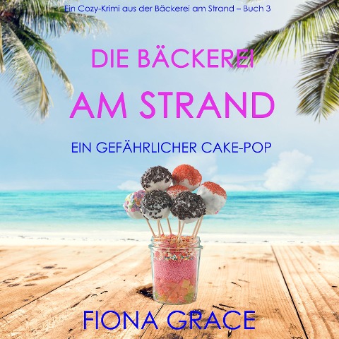 Die Bäckerei am Strand: Ein gefährlicher Cake-Pop (Ein Cozy-Krimi aus der Bäckerei am Strand ¿ Band 3) - Fiona Grace