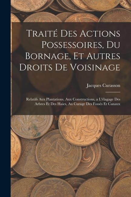 Traité Des Actions Possessoires, Du Bornage, Et Autres Droits De Voisinage - Jacques Curasson