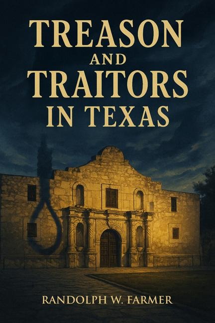 Treason and Traitors in Texas - Randolph Farmer