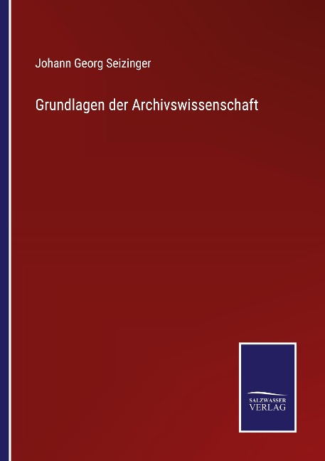 Grundlagen der Archivswissenschaft - Johann Georg Seizinger