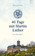 40 Tage mit Martin Luther - Jörg Kailus
