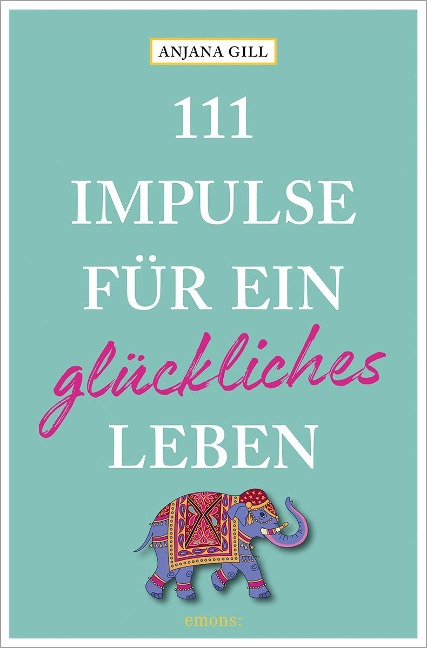 111 Impulse für ein glückliches Leben - Anjana Gill