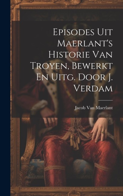 Episodes Uit Maerlant's Historie Van Troyen, Bewerkt En Uitg. Door J. Verdam - Jacob Van Maerlant