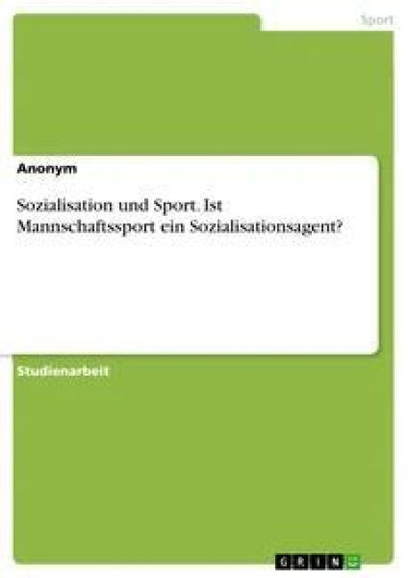 Sozialisation und Sport. Ist Mannschaftssport ein Sozialisationsagent? - Anonym