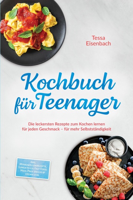 Kochbuch für Teenager: Die leckersten Rezepte zum Kochen lernen für jeden Geschmack - für mehr Selbstständigkeit - inkl. Mikrowellenrezepte, Lunch to go, Fast Food, Meal Prep, Veggie & Vegan uvm. - Tessa Eisenbach