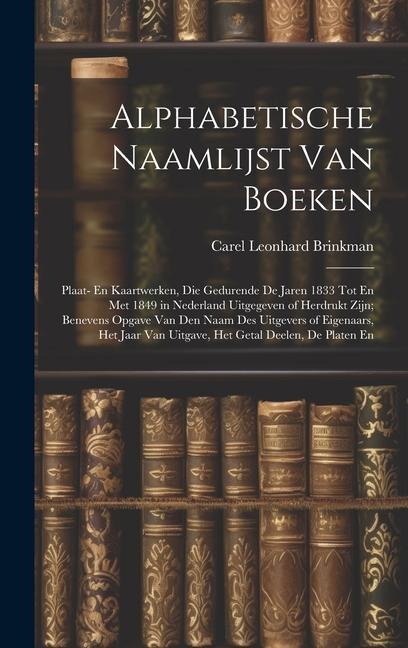 Alphabetische Naamlijst Van Boeken: Plaat- En Kaartwerken, Die Gedurende De Jaren 1833 Tot En Met 1849 in Nederland Uitgegeven of Herdrukt Zijn; Benev - Carel Leonhard Brinkman